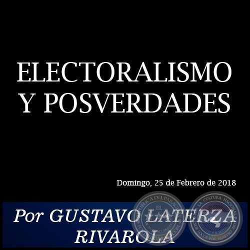 ELECTORALISMO Y POSVERDADES - Por GUSTAVO LATERZA RIVAROLA - Domingo, 25 de Febrero de 2018